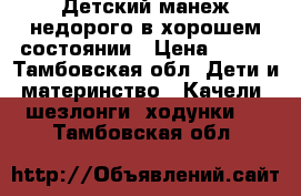 Детский манеж недорого в хорошем состоянии › Цена ­ 500 - Тамбовская обл. Дети и материнство » Качели, шезлонги, ходунки   . Тамбовская обл.